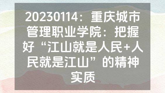 20230114：重庆城市管理职业学院：把握好“江山就是人民+人民就是江山”的精神实质