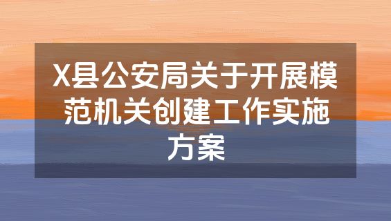 X县公安局关于开展模范机关创建工作实施方案