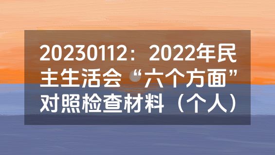 20230112：2022年民主生活会“六个方面”对照检查材料（个人）