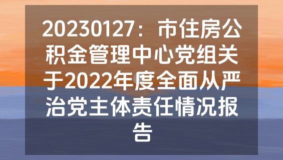 20230127：市住房公积金管理中心党组关于2022年度全面从严治党主体责任情况报告