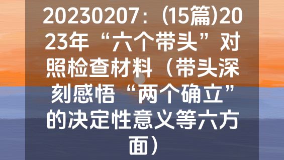 20230207：(15篇)2023年“六个带头”对照检查材料（带头深刻感悟“两个确立”的决定性意义等六方面）