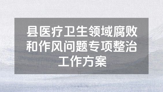 县医疗卫生领域腐败和作风问题专项整治工作方案