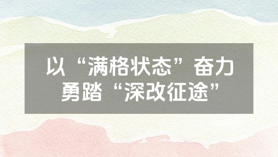 以“满格状态”奋力勇踏“深改征途”