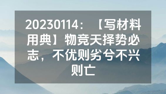 20230114：【写材料用典】物竞天择势必志，不优则劣兮不兴则亡