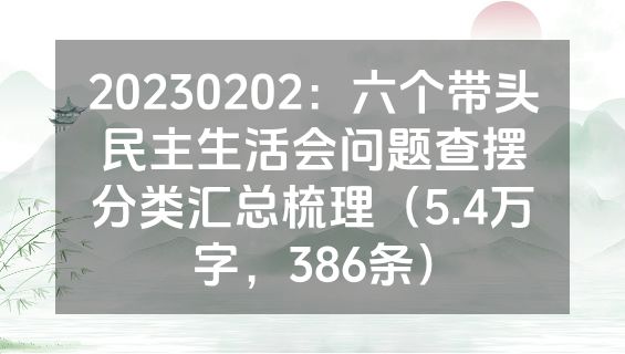 20230202：六个带头民主生活会问题查摆分类汇总梳理（5.4万字，386条）