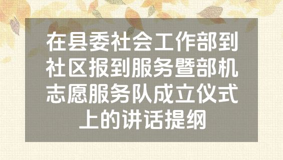 在县委社会工作部到社区报到服务暨部机志愿服务队成立仪式上的讲话提纲