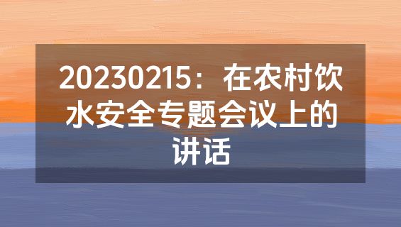 20230215：在农村饮水安全专题会议上的讲话