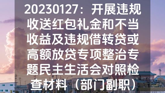 20230127：开展违规收送红包礼金和不当收益及违规借转贷或高额放贷专项整治专题民主生活会对照检查材料（部门副职）