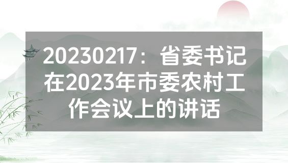 20230217：省委书记在2023年市委农村工作会议上的讲话