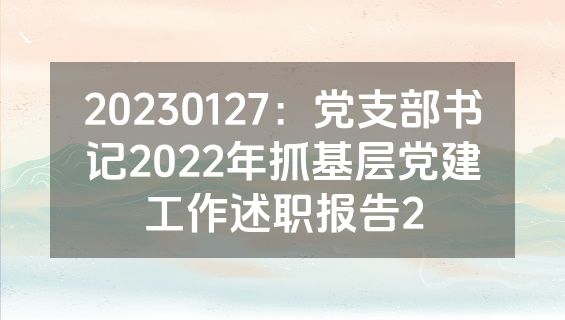 20230127：党支部书记2022年抓基层党建工作述职报告2