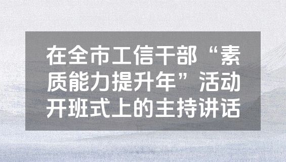 在全市工信干部“素质能力提升年”活动开班式上的主持讲话