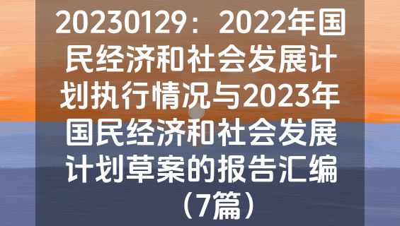 20230129：2022年国民经济和社会发展计划执行情况与2023年国民经济和社会发展计划草案的报告汇编（7篇）