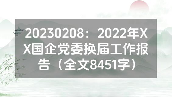 20230208：2022年XX国企党委换届工作报告（全文8451字）
