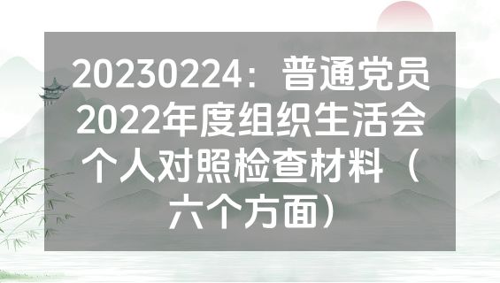 20230224：普通党员2022年度组织生活会个人对照检查材料（六个方面）