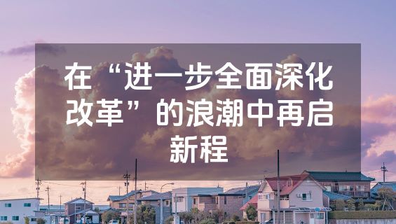在“进一步全面深化改革”的浪潮中再启新程