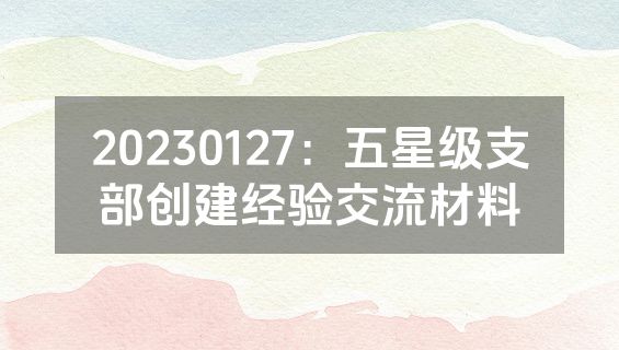 20230127：五星级支部创建经验交流材料