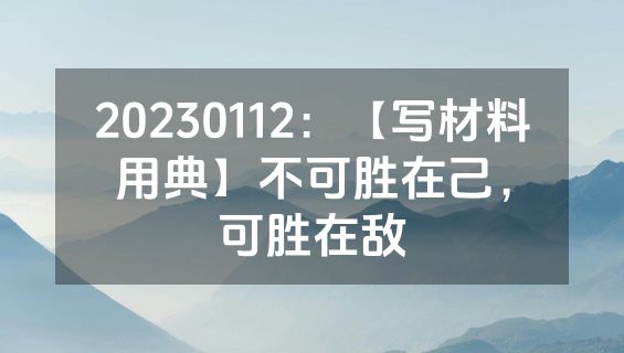 20230112：【写材料用典】不可胜在己，可胜在敌