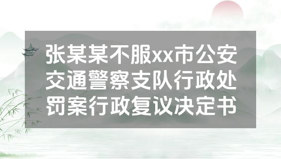 张某某不服xx市公安交通警察支队行政处罚案行政复议决定书