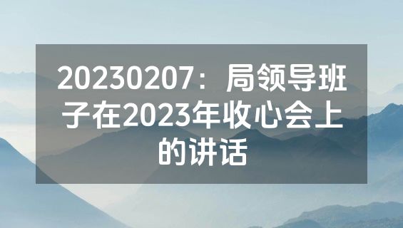 20230207：局领导班子在2023年收心会上的讲话