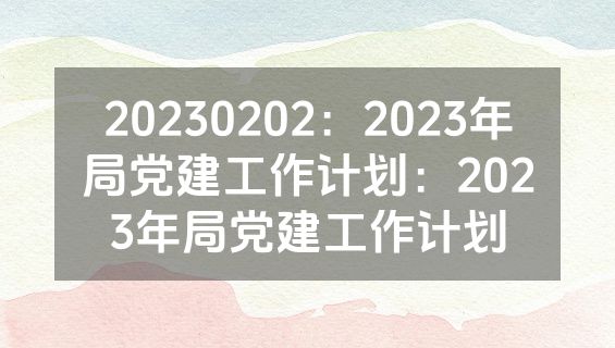 20230202：2023年局党建工作计划：2023年局党建工作计划