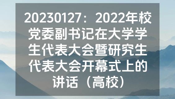 20230127：2022年校党委副书记在大学学生代表大会暨研究生代表大会开幕式上的讲话（高校）