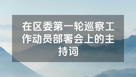 在区委第一轮巡察工作动员部署会上的主持词