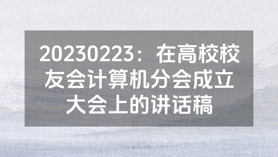20230223：在高校校友会计算机分会成立大会上的讲话稿