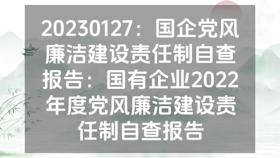 20230127：国企党风廉洁建设责任制自查报告：国有企业2022年度党风廉洁建设责任制自查报告