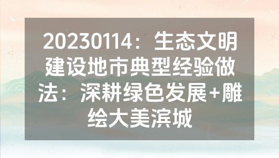 20230114：生态文明建设地市典型经验做法：深耕绿色发展+雕绘大美滨城
