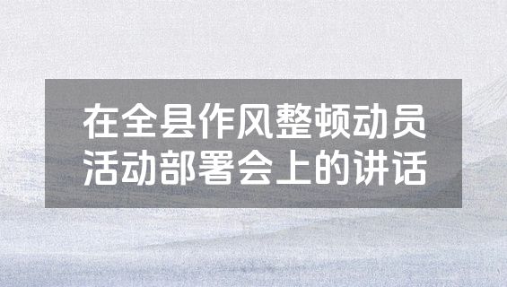 在全县作风整顿动员活动部署会上的讲话