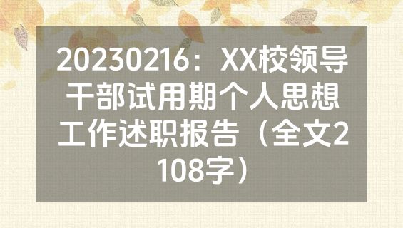 20230216：XX校领导干部试用期个人思想工作述职报告（全文2108字）