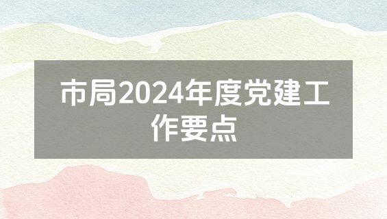 市局2024年度党建工作要点