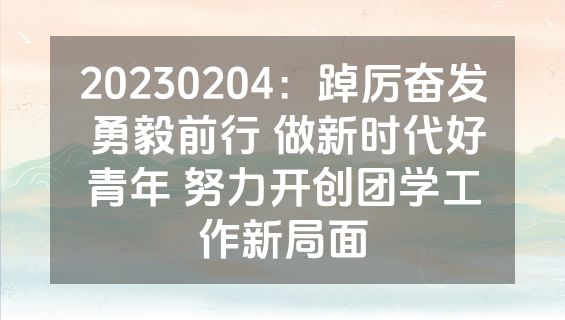 20230204：踔厉奋发 勇毅前行 做新时代好青年 努力开创团学工作新局面