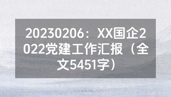 20230206：XX国企2022党建工作汇报（全文5451字）