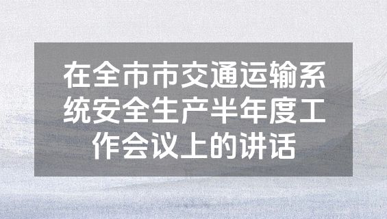 在全市市交通运输系统安全生产半年度工作会议上的讲话