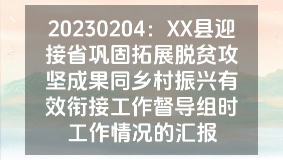 20230204：XX县迎接省巩固拓展脱贫攻坚成果同乡村振兴有效衔接工作督导组时工作情况的汇报