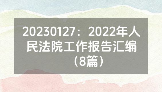 20230127：2022年人民法院工作报告汇编（8篇）