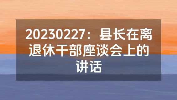 20230227：县长在离退休干部座谈会上的讲话