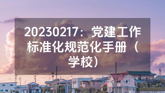 20230217：党建工作标准化规范化手册（学校）