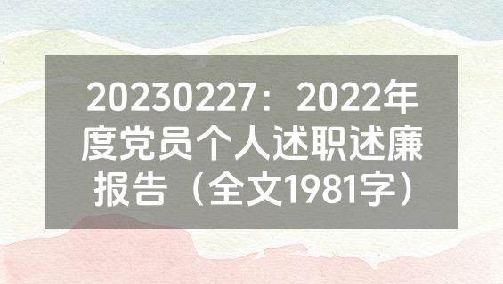 20230227：2022年度党员个人述职述廉报告（全文1981字）