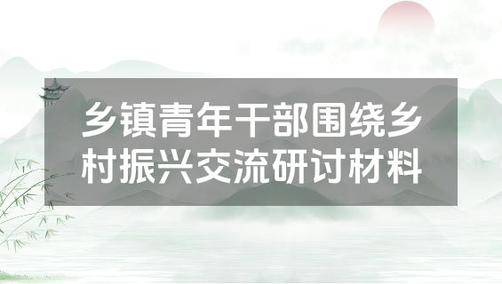 乡镇青年干部围绕乡村振兴交流研讨材料