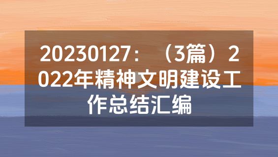 20230127：（3篇）2022年精神文明建设工作总结汇编