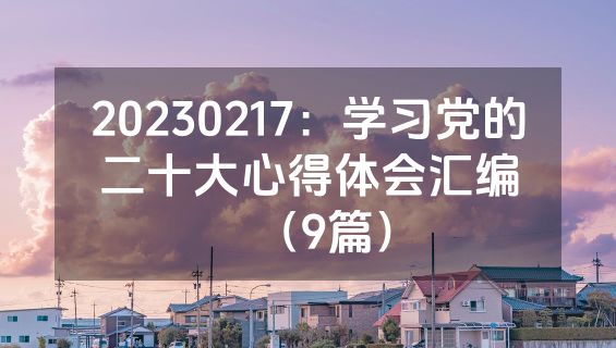 20230217：学习党的二十大心得体会汇编（9篇）