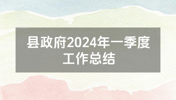 县政府2024年一季度工作总结