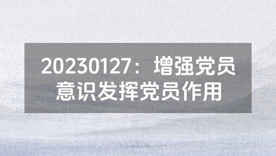 20230127：增强党员意识发挥党员作用