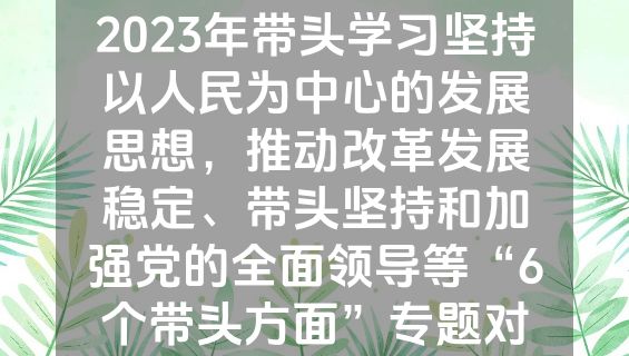 20230207：（18篇）2023年带头学习坚持以人民为中心的发展思想，推动改革发展稳定、带头坚持和加强党的全面领导等“6个带头方面”专题对照检查材料