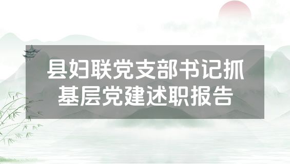 县妇联党支部书记抓基层党建述职报告