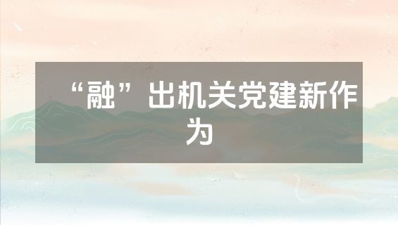 “融”出机关党建新作为