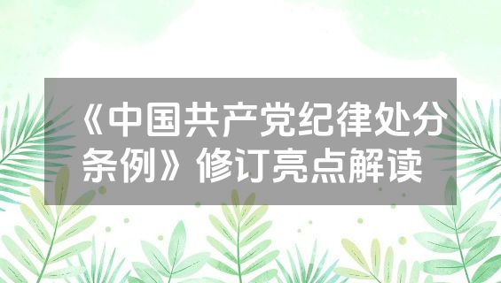 《中国共产党纪律处分条例》修订亮点解读