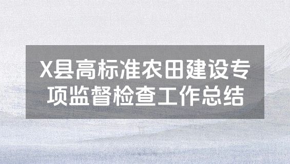 X县高标准农田建设专项监督检查工作总结